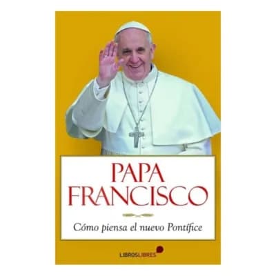Papa Francisco. Como Piensa El Nuevo Pontifice